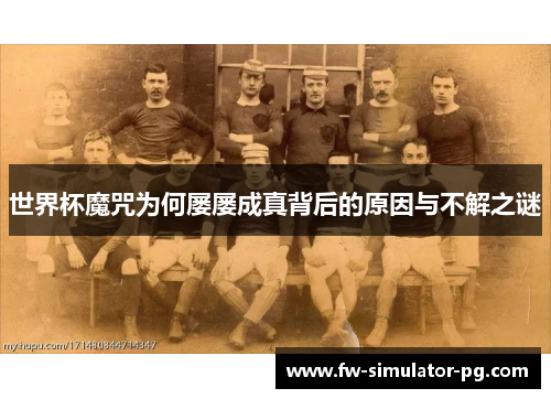 世界杯魔咒为何屡屡成真背后的原因与不解之谜 世界杯魔咒为何屡屡成真背后的原因与不解之谜