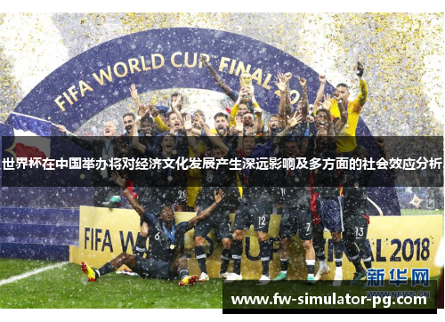 世界杯在中国举办将对经济文化发展产生深远影响及多方面的社会效应分析 世界杯在中国举办将对经济文化发展产生深远影响及多方面的社会效应分析