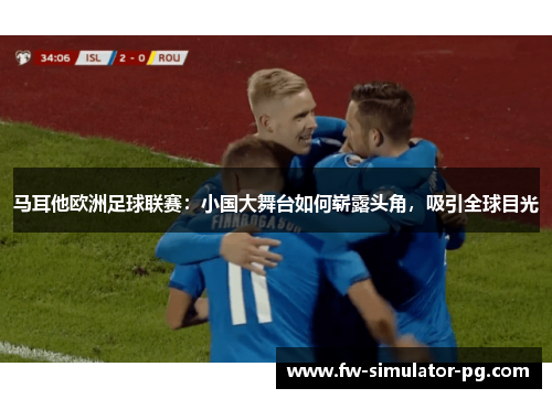 马耳他欧洲足球联赛:小国大舞台如何崭露头角,吸引全球目光 马耳他欧洲足球联赛:小国大舞台如何崭露头角,吸引全球目光