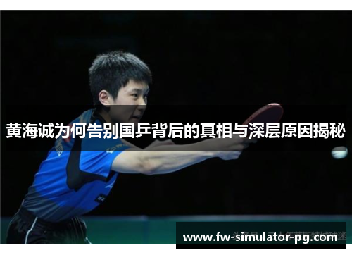 黄海诚为何告别国乒背后的真相与深层原因揭秘 黄海诚为何告别国乒背后的真相与深层原因揭秘