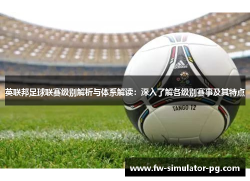 英联邦足球联赛级别解析与体系解读:深入了解各级别赛事及其特点 英联邦足球联赛级别解析与体系解读:深入了解各级别赛事及其特点