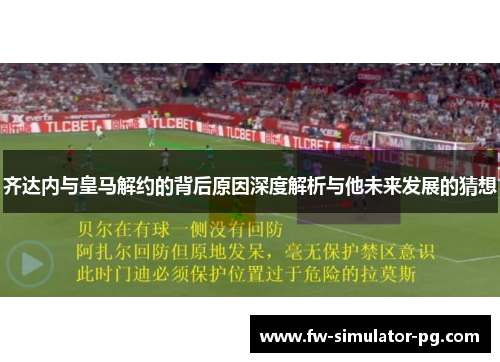 齐达内与皇马解约的背后原因深度解析与他未来发展的猜想