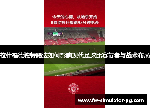 拉什福德独特踢法如何影响现代足球比赛节奏与战术布局 拉什福德独特踢法如何影响现代足球比赛节奏与战术布局