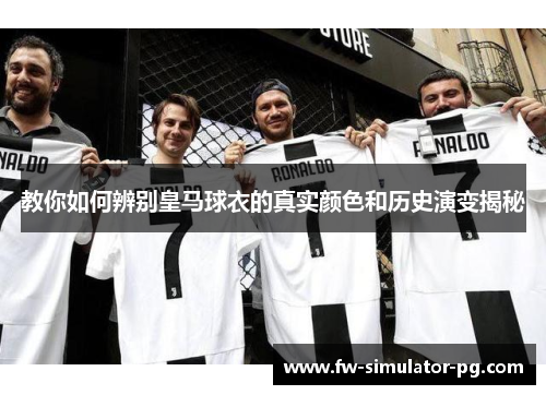 教你如何辨别皇马球衣的真实颜色和历史演变揭秘 教你如何辨别皇马球衣的真实颜色和历史演变揭秘