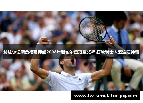 纳达尔逆袭费德勒捧起2008年温布尔登冠军奖杯 打破瑞士人五连冠神话