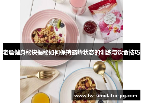 老詹健身秘诀揭秘如何保持巅峰状态的训练与饮食技巧 老詹健身秘诀揭秘如何保持巅峰状态的训练与饮食技巧