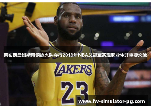 莱布朗詹姆斯带领热火队夺得2013年NBA总冠军实现职业生涯重要突破