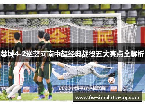 蓉城4-2逆袭河南中超经典战役五大亮点全解析