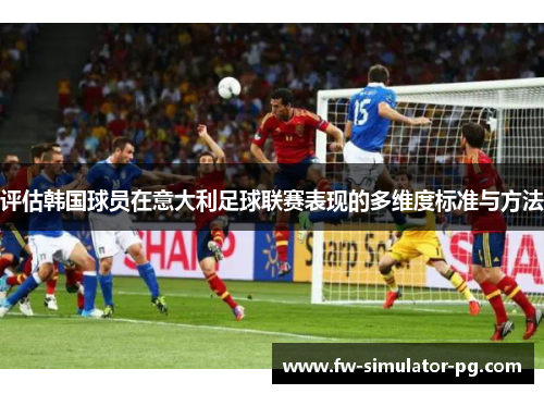 评估韩国球员在意大利足球联赛表现的多维度标准与方法 评估韩国球员在意大利足球联赛表现的多维度标准与方法