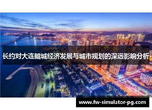 长约对大连鲲城经济发展与城市规划的深远影响分析 长约对大连鲲城经济发展与城市规划的深远影响分析