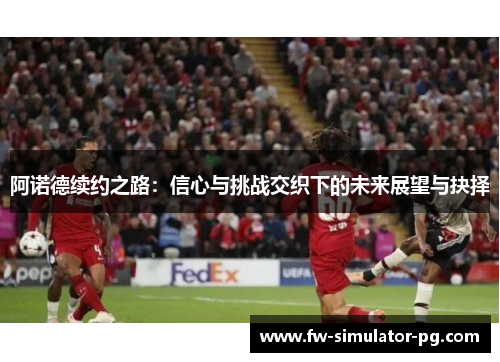 阿诺德续约之路：信心与挑战交织下的未来展望与抉择