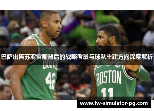 巴萨出售苏亚雷斯背后的战略考量与球队重建方向深度解析