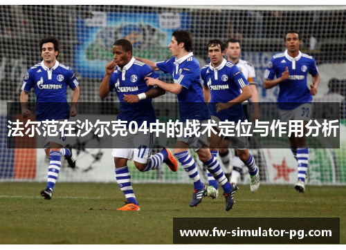 法尔范在沙尔克04中的战术定位与作用分析