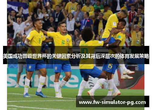 美国成功晋级世界杯的关键因素分析及其背后深层次的体育发展策略 美国成功晋级世界杯的关键因素分析及其背后深层次的体育发展策略