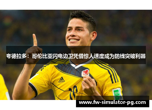 夸德拉多:哥伦比亚闪电边卫凭借惊人速度成为防线突破利器 夸德拉多:哥伦比亚闪电边卫凭借惊人速度成为防线突破利器