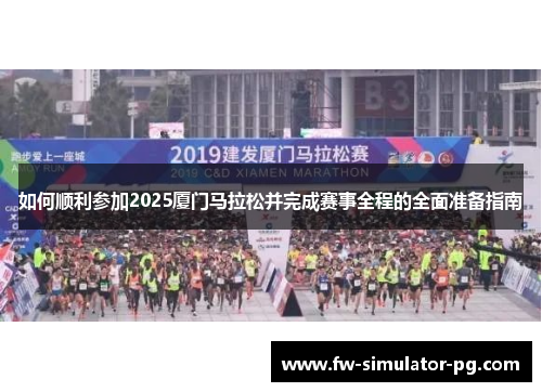 如何顺利参加2025厦门马拉松并完成赛事全程的全面准备指南 如何顺利参加2025厦门马拉松并完成赛事全程的全面准备指南