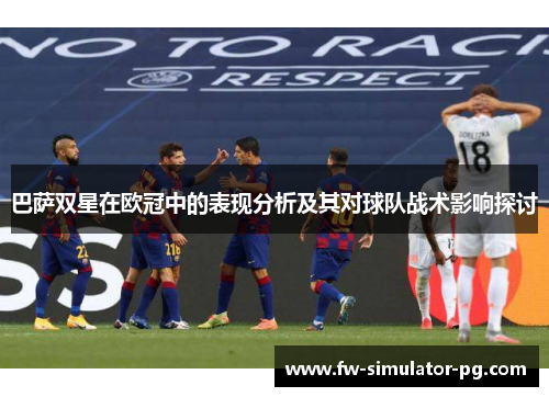 巴萨双星在欧冠中的表现分析及其对球队战术影响探讨 巴萨双星在欧冠中的表现分析及其对球队战术影响探讨