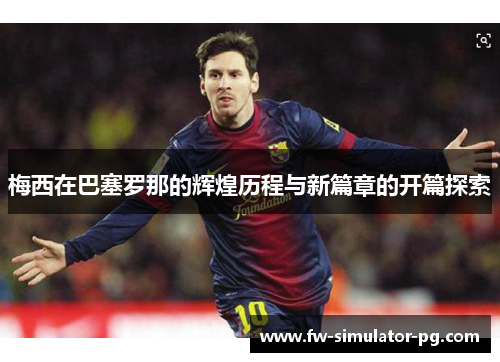 梅西在巴塞罗那的辉煌历程与新篇章的开篇探索