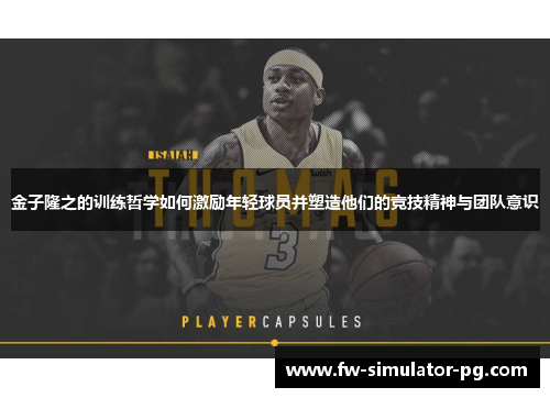 金子隆之的训练哲学如何激励年轻球员并塑造他们的竞技精神与团队意识