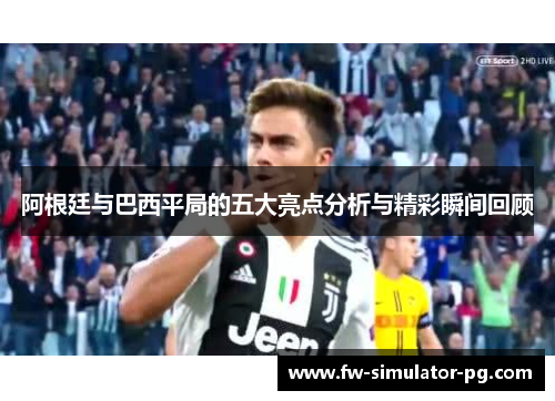 阿根廷与巴西平局的五大亮点分析与精彩瞬间回顾