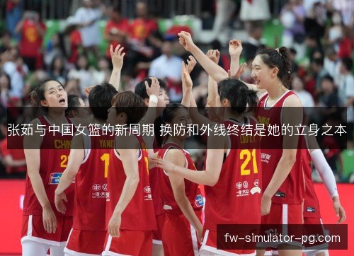 张茹与中国女篮的新周期 换防和外线终结是她的立身之本